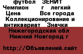 1.1) футбол : ЗЕНИТ - Чемпион 1984 г  (легкий) › Цена ­ 349 - Все города Коллекционирование и антиквариат » Значки   . Нижегородская обл.,Нижний Новгород г.